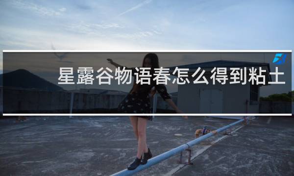 星露谷物语春怎么得到粘土