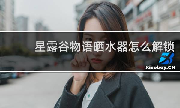 星露谷物语晒水器怎么解锁