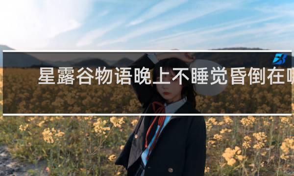 星露谷物语晚上不睡觉昏倒在哪