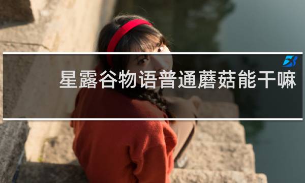 星露谷物语普通蘑菇能干嘛