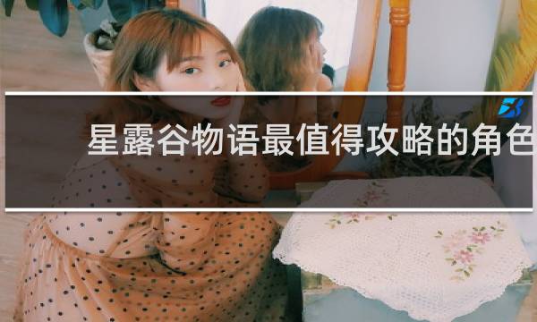 星露谷物语最值得攻略的角色