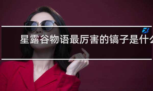 星露谷物语最厉害的镐子是什么