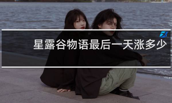 星露谷物语最后一天涨多少