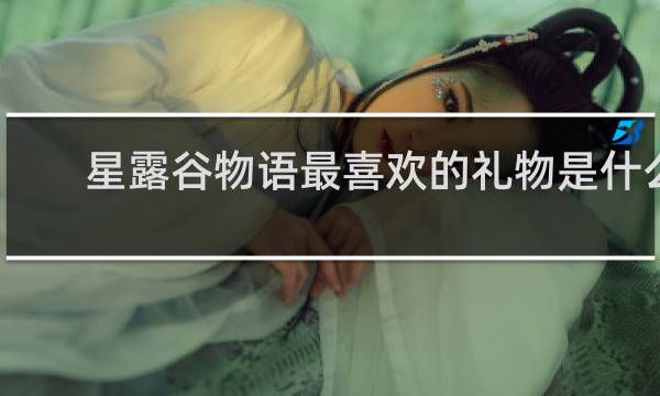 星露谷物语最喜欢的礼物是什么