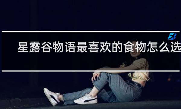 星露谷物语最喜欢的食物怎么选择