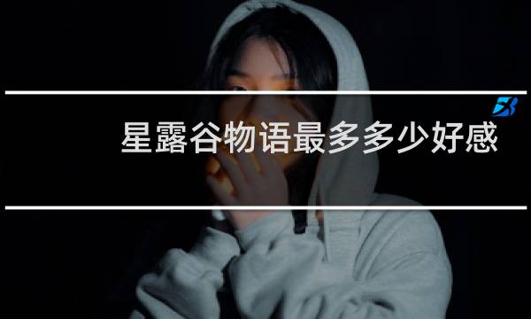 星露谷物语最多多少好感