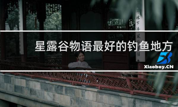 星露谷物语最好的钓鱼地方