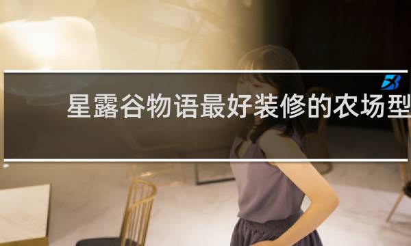 星露谷物语最好装修的农场型