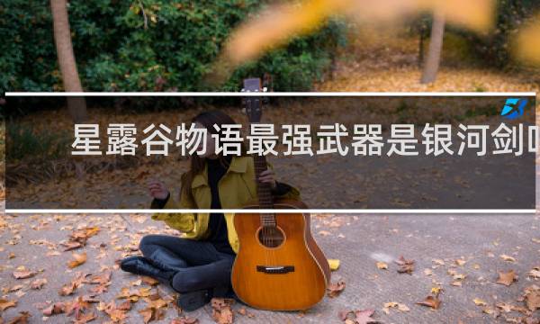 星露谷物语最强武器是银河剑吗