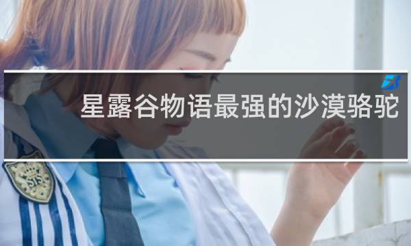 星露谷物语最强的沙漠骆驼