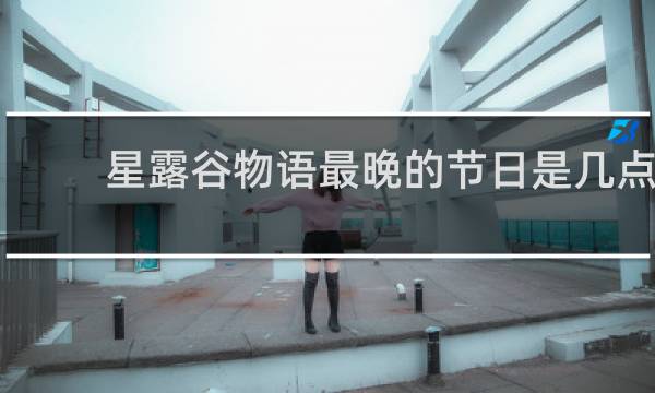 星露谷物语最晚的节日是几点