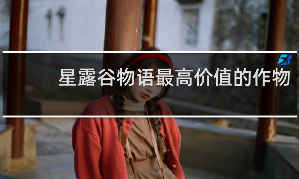 星露谷物语最高价值的作物