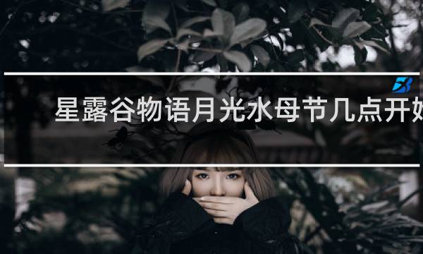 星露谷物语月光水母节几点开始