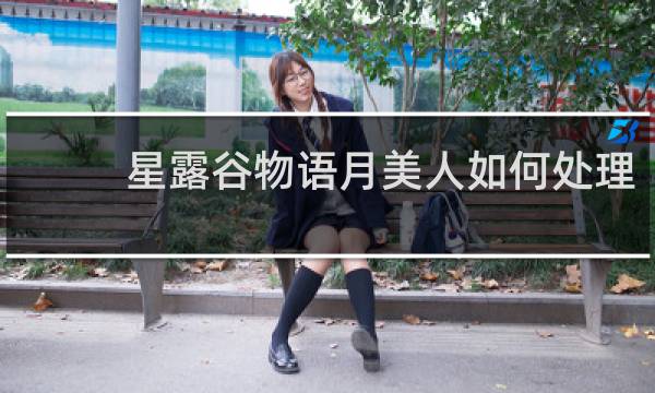 星露谷物语月美人如何处理