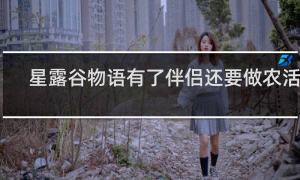 星露谷物语有了伴侣还要做农活吗