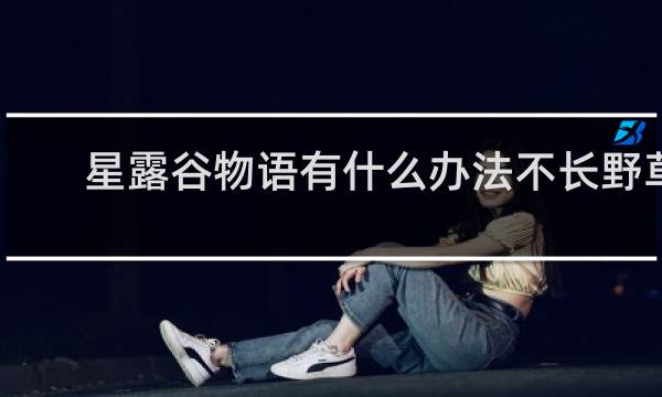 星露谷物语有什么办法不长野草