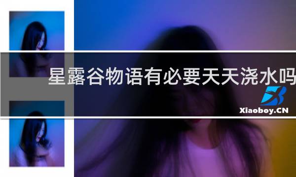 星露谷物语有必要天天浇水吗