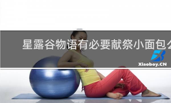 星露谷物语有必要献祭小面包么