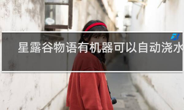 星露谷物语有机器可以自动浇水吗