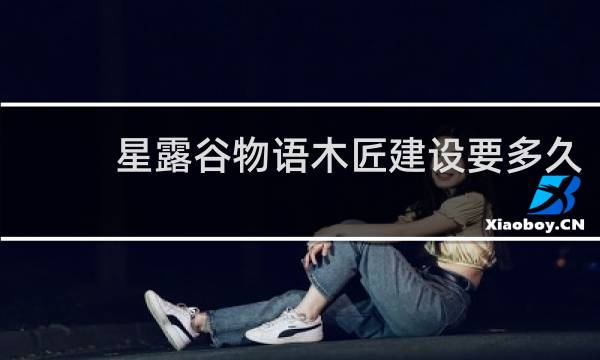 星露谷物语木匠建设要多久