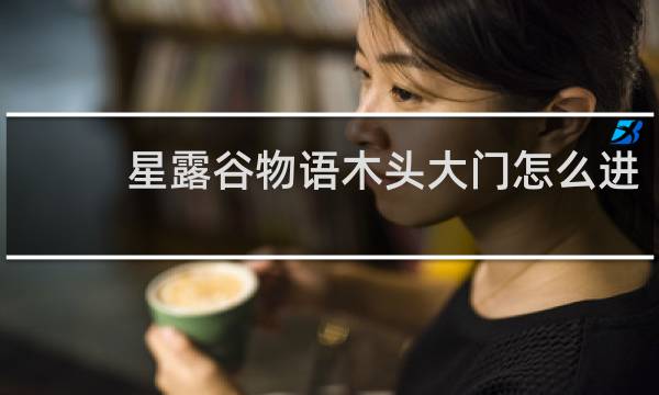 星露谷物语木头大门怎么进