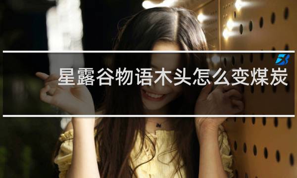 星露谷物语木头怎么变煤炭