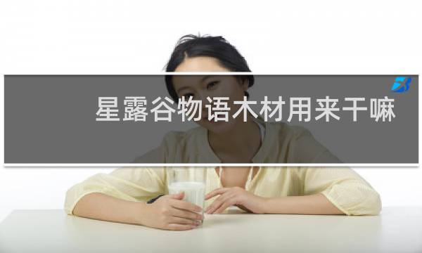 星露谷物语木材用来干嘛