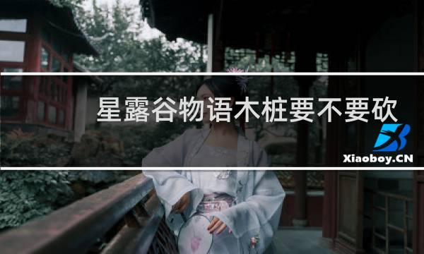 星露谷物语木桩要不要砍