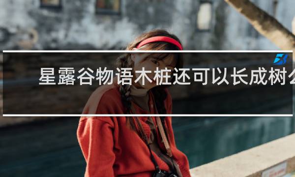 星露谷物语木桩还可以长成树么