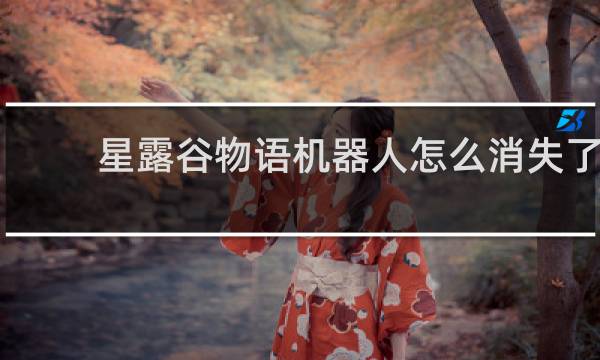 星露谷物语机器人怎么消失了