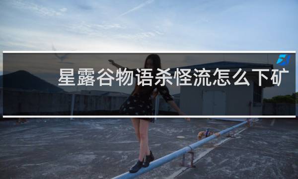 星露谷物语杀怪流怎么下矿
