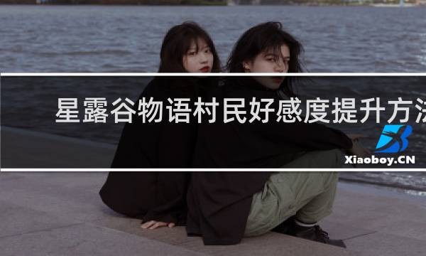 星露谷物语村民好感度提升方法