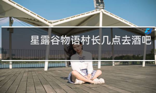 星露谷物语村长几点去酒吧