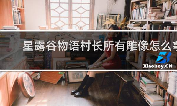 星露谷物语村长所有雕像怎么拿