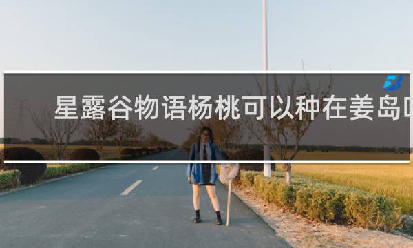 星露谷物语杨桃可以种在姜岛吗