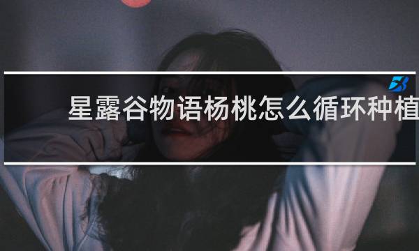 星露谷物语杨桃怎么循环种植