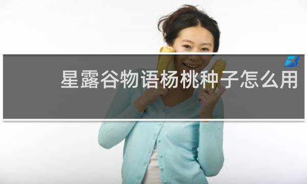 星露谷物语杨桃种子怎么用