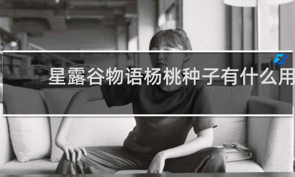 星露谷物语杨桃种子有什么用