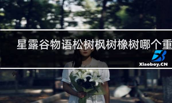 星露谷物语松树枫树橡树哪个重要