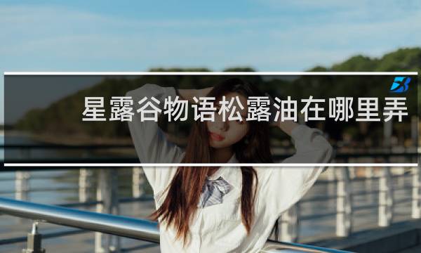 星露谷物语松露油在哪里弄