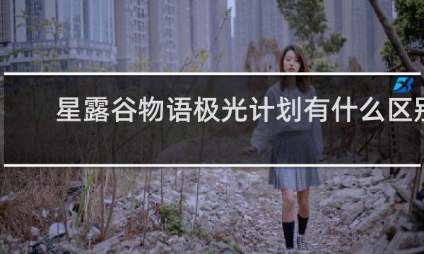 星露谷物语极光计划有什么区别