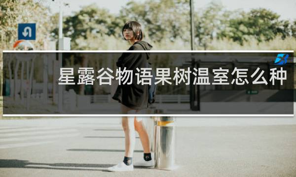 星露谷物语果树温室怎么种