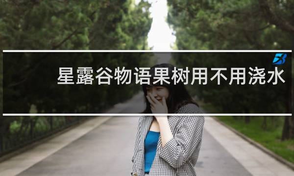 星露谷物语果树用不用浇水
