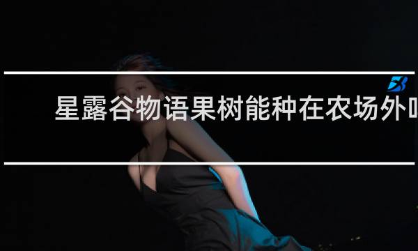 星露谷物语果树能种在农场外吗