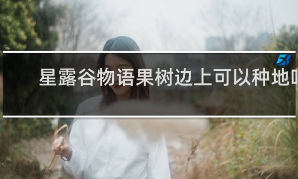 星露谷物语果树边上可以种地吗