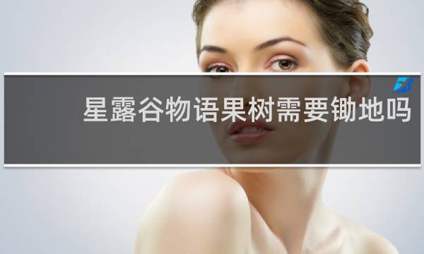 星露谷物语果树需要锄地吗