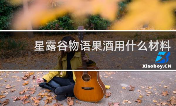 星露谷物语果酒用什么材料