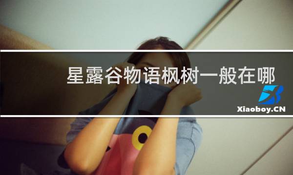 星露谷物语枫树一般在哪
