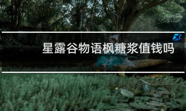 星露谷物语枫糖浆值钱吗