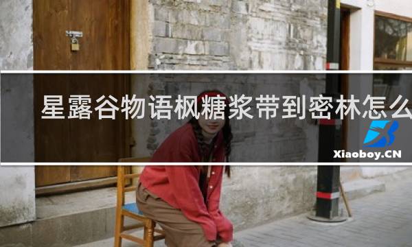 星露谷物语枫糖浆带到密林怎么用